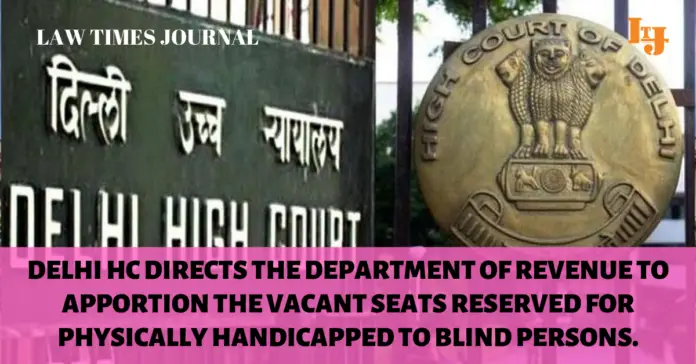 Delhi HC directs the department of revenue to apportion the vacant seats reserved for physically handicapped to blind persons.